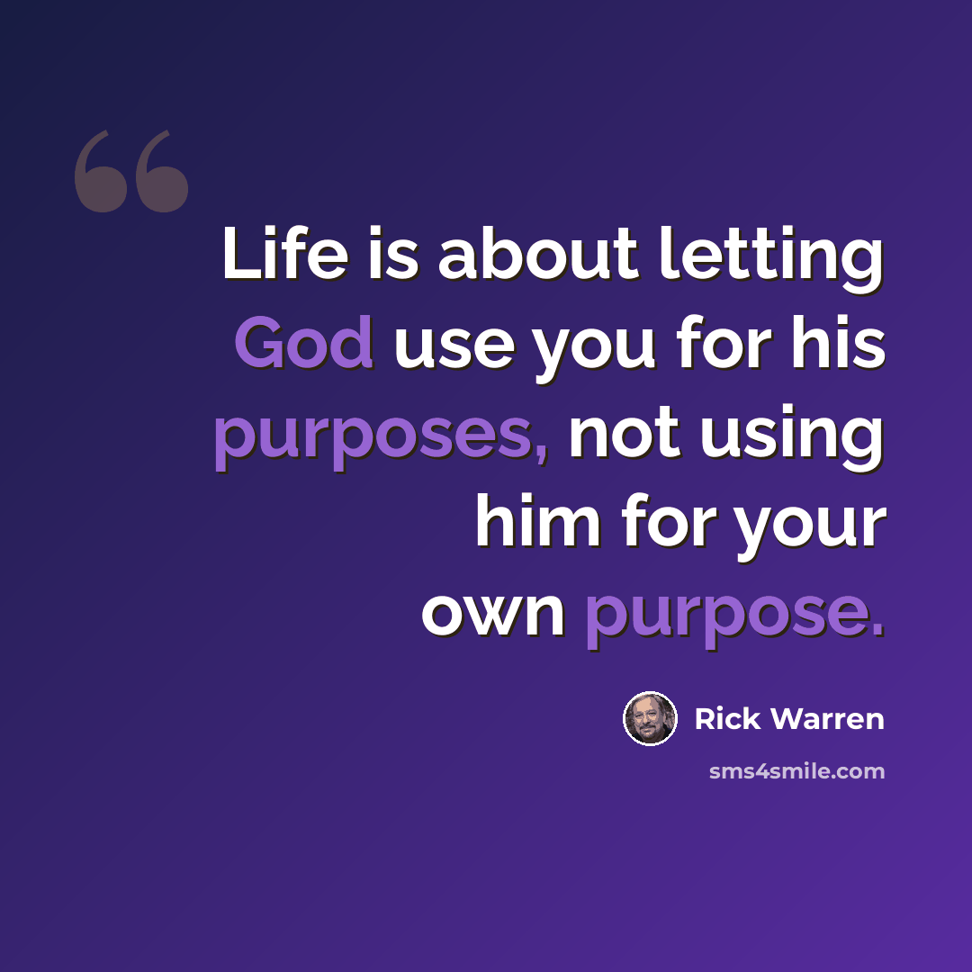 “Life is about letting God use you for his purposes, not using him for your own purpose.” quote by Rick Warren