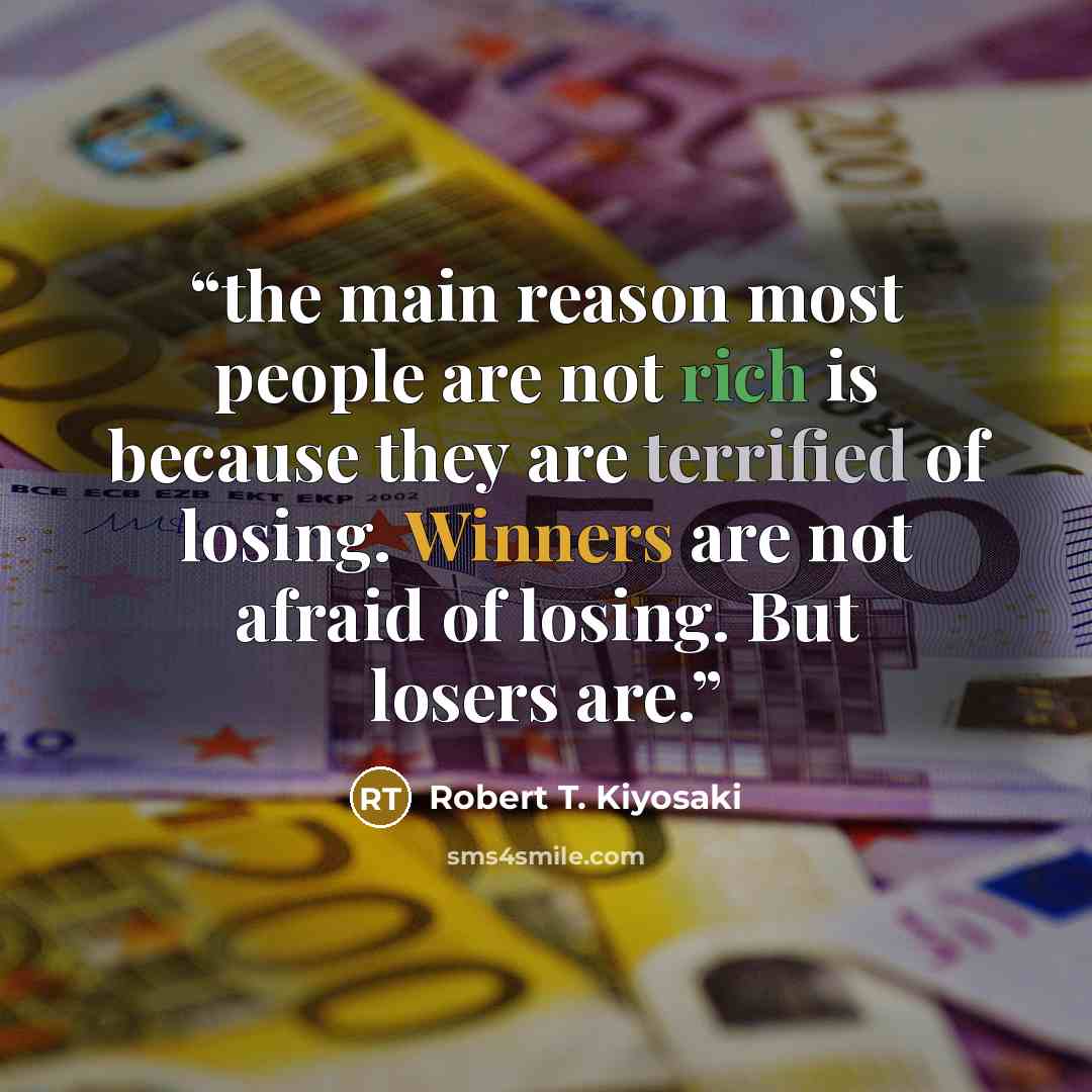 “the main reason most people are not rich is because they are terrified of losing. Winners are not afraid of losing. But losers are.” quote by Robert T. Kiyosaki