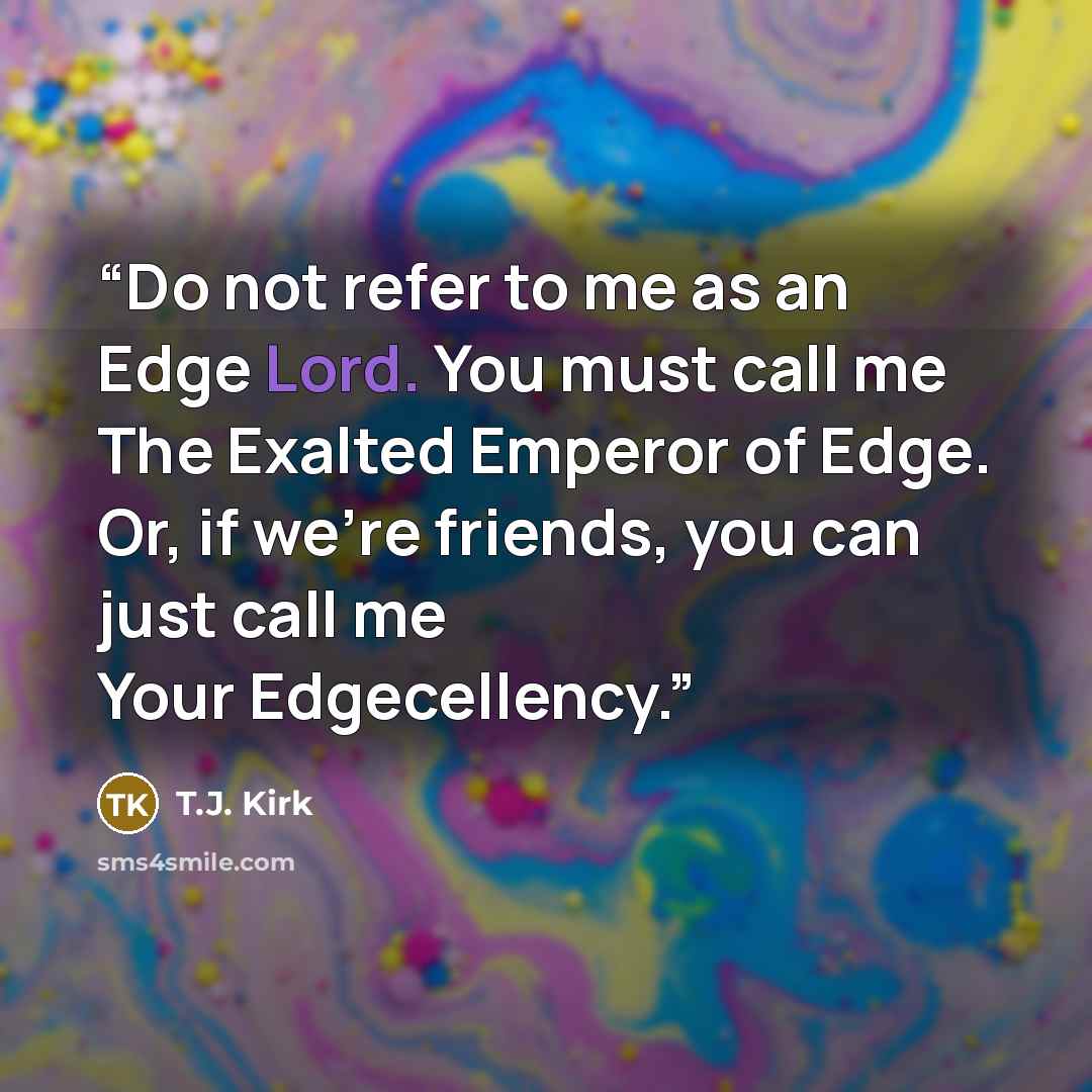 “Do not refer to me as an Edge Lord. You must call me The Exalted Emperor of Edge. Or, if we're friends, you can just call me Your Edgecellency.” quote by T.J. Kirk