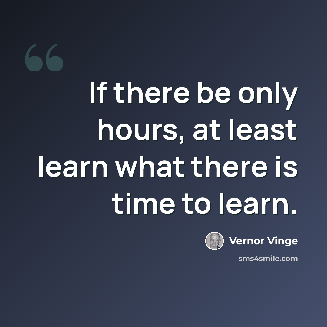 “If there be only hours, at least learn what there is time to learn.” quote by Vernor Vinge