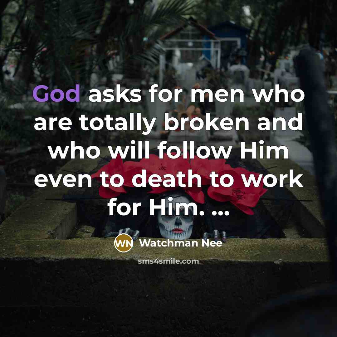 “God asks for men who are totally broken and who will follow Him even to death to work for Him. ...” quote by Watchman Nee