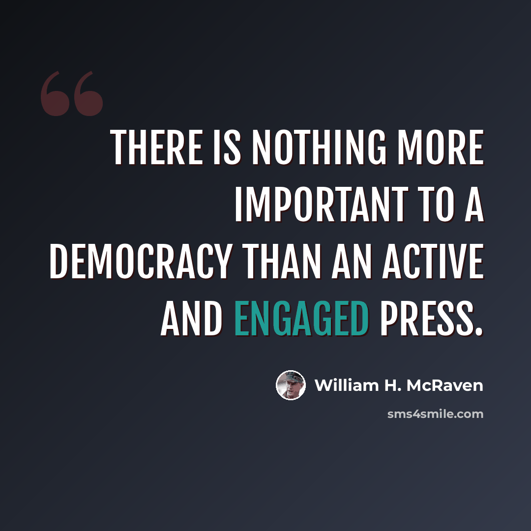 “There is nothing more important to a democracy than an active and engaged press.” quote by William H. McRaven