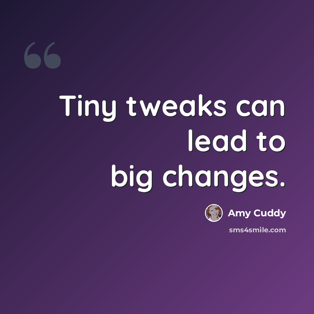 “Tiny tweaks can lead to big changes.” quote by Amy Cuddy
