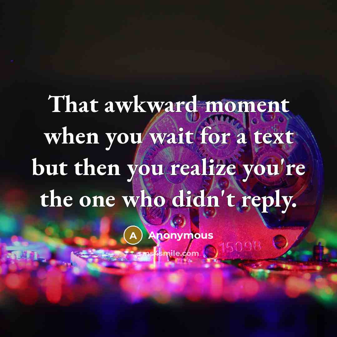 “That awkward moment when you wait for a text but then you realize you're the one who didn't reply.” quote by Anonymous