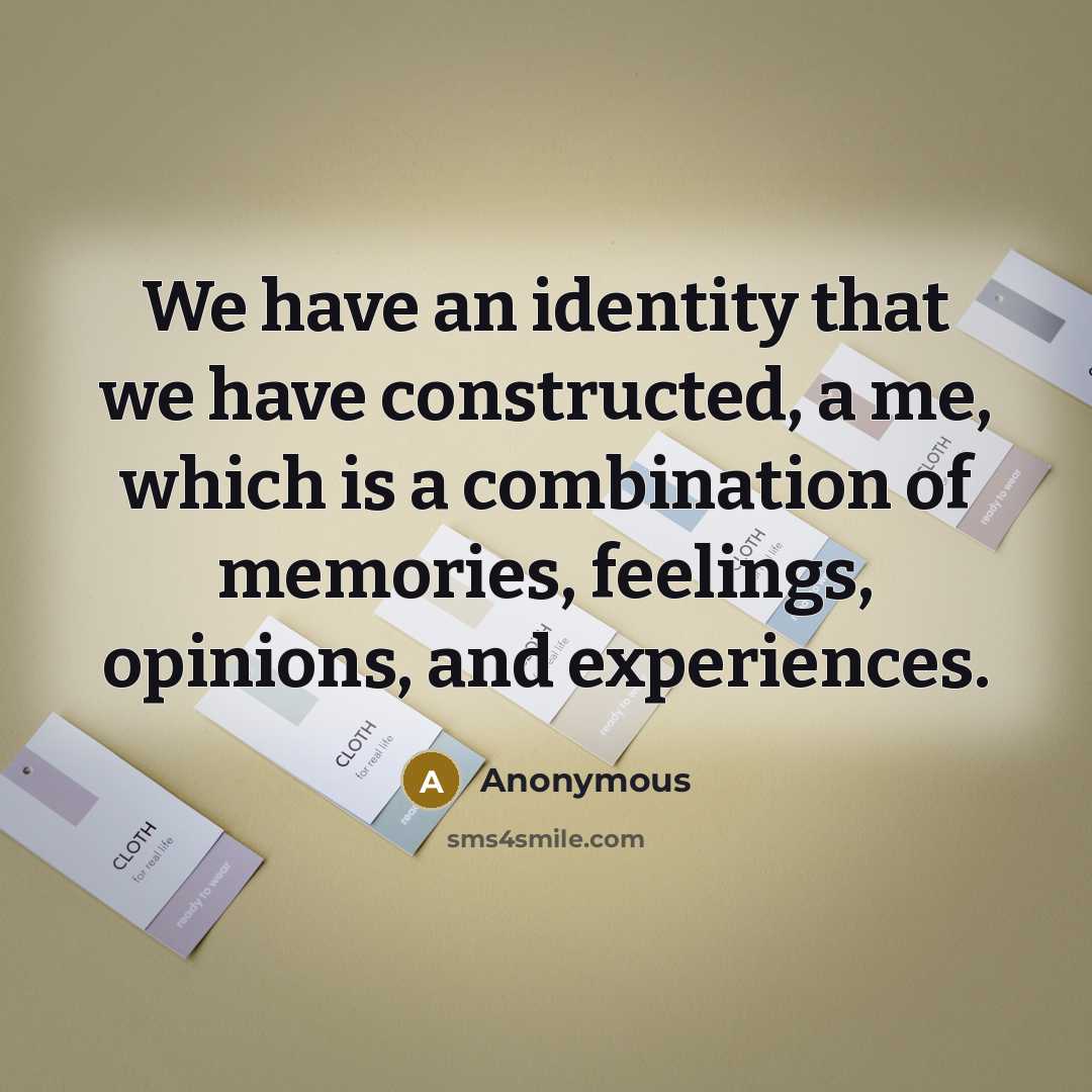 “We have an identity that we have constructed, a me, which is a combination of memories, feelings, opinions, and experiences.” quote by Anonymous
