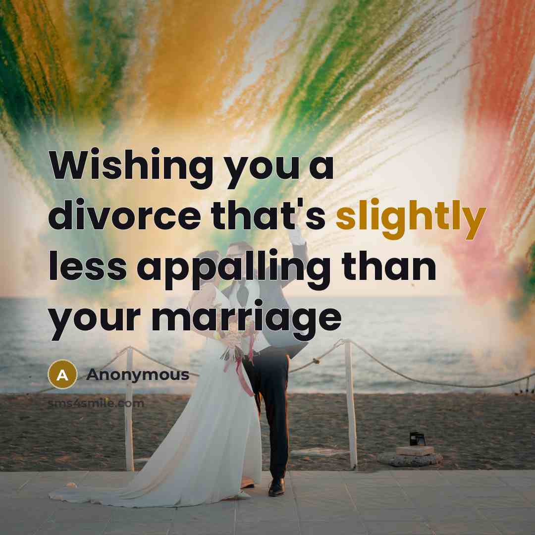 “Wishing you a divorce that's slightly less appalling than your marriage” quote by Anonymous