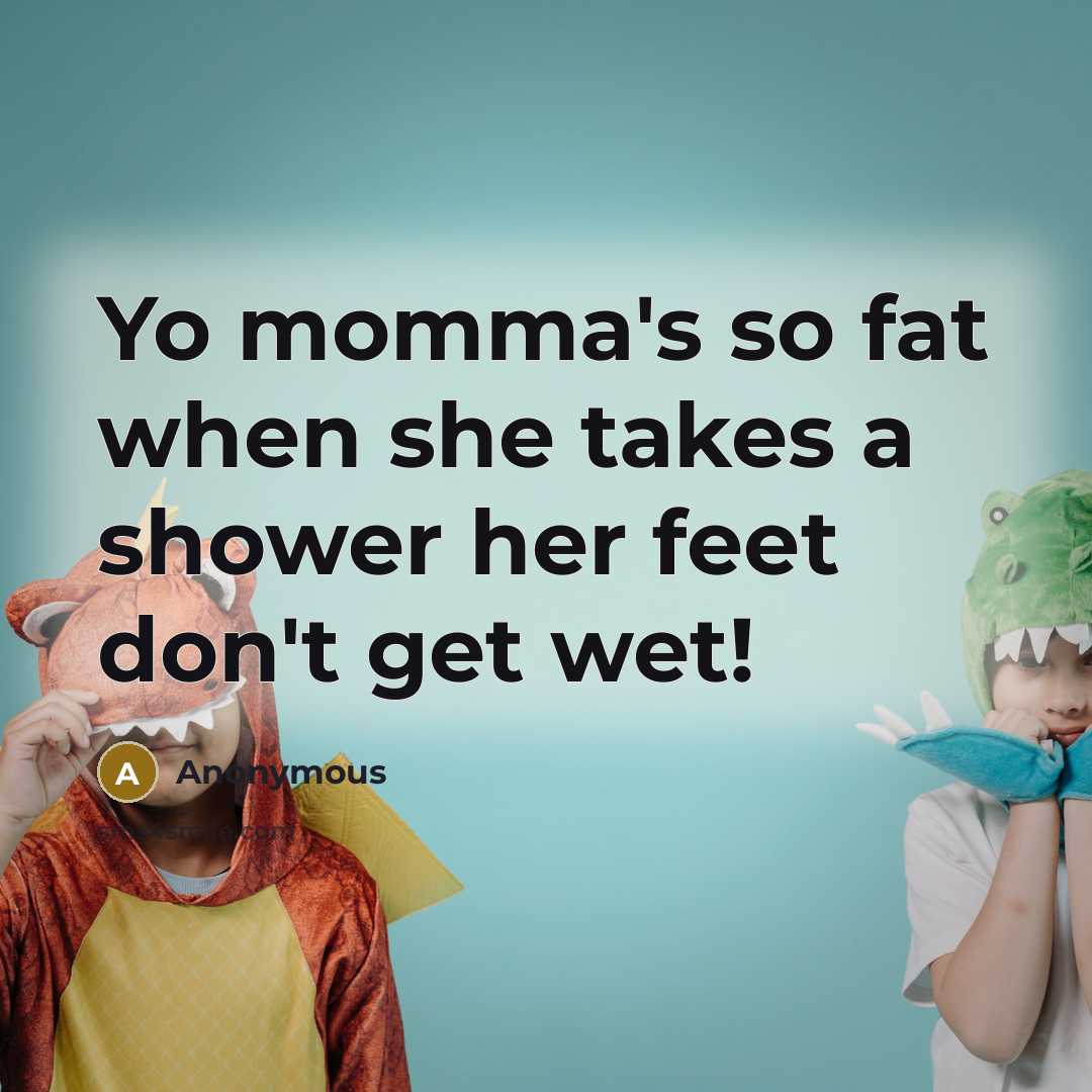 “Yo momma's so fat when she takes a shower her feet don't get wet!” quote by Anonymous