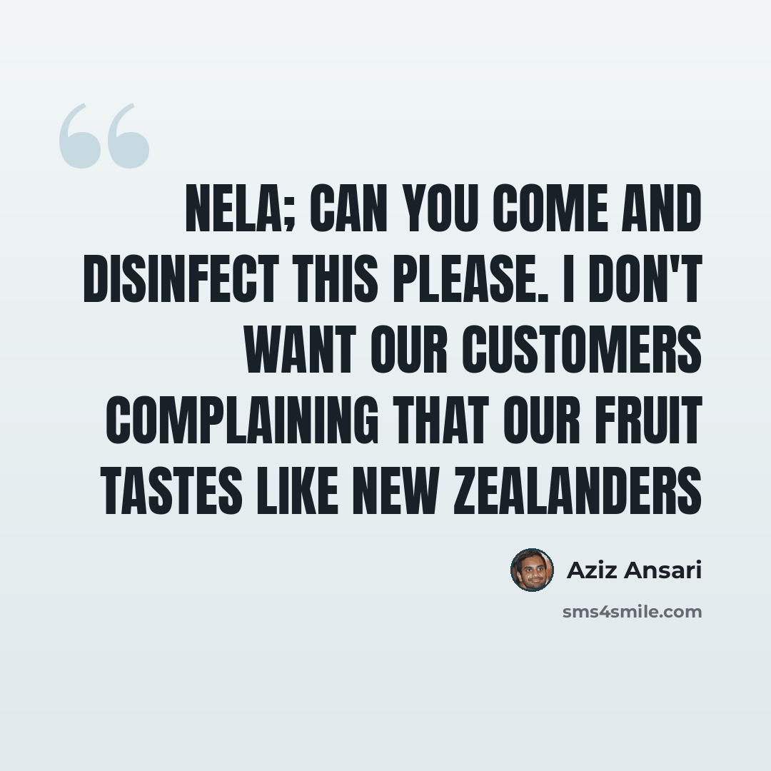 “Nela; can you come and disinfect this please. I don't want our customers complaining that our fruit tastes like New Zealanders” quote by Aziz Ansari