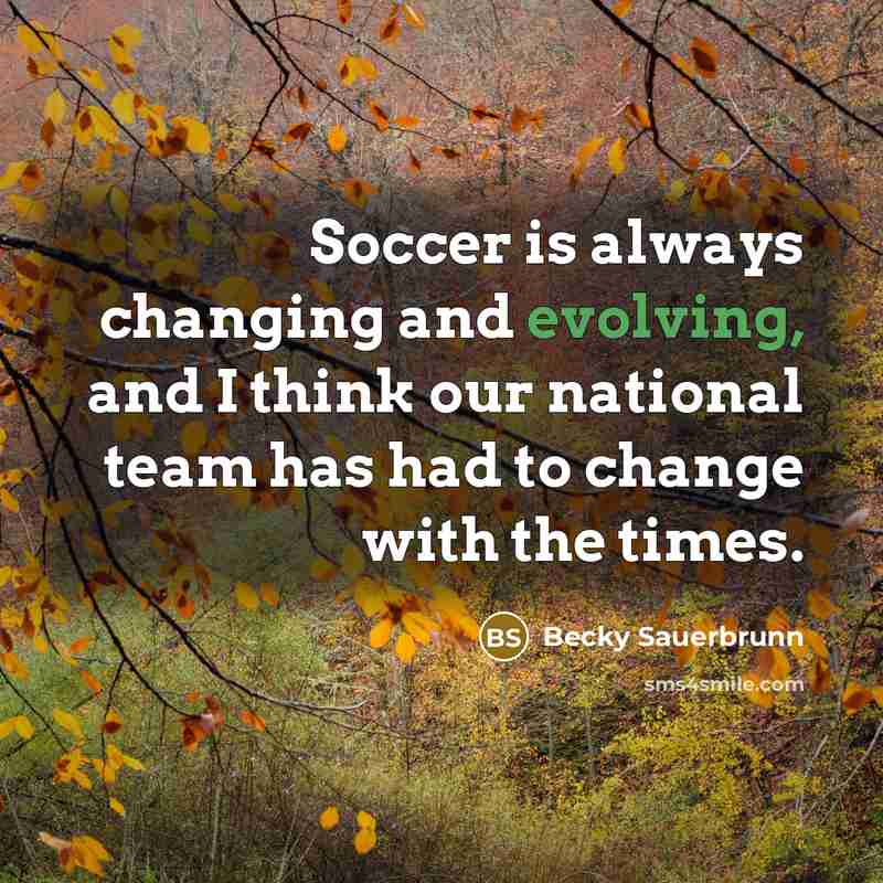 “Soccer is always changing and evolving, and I think our national team has had to change with the times.” quote by Becky Sauerbrunn