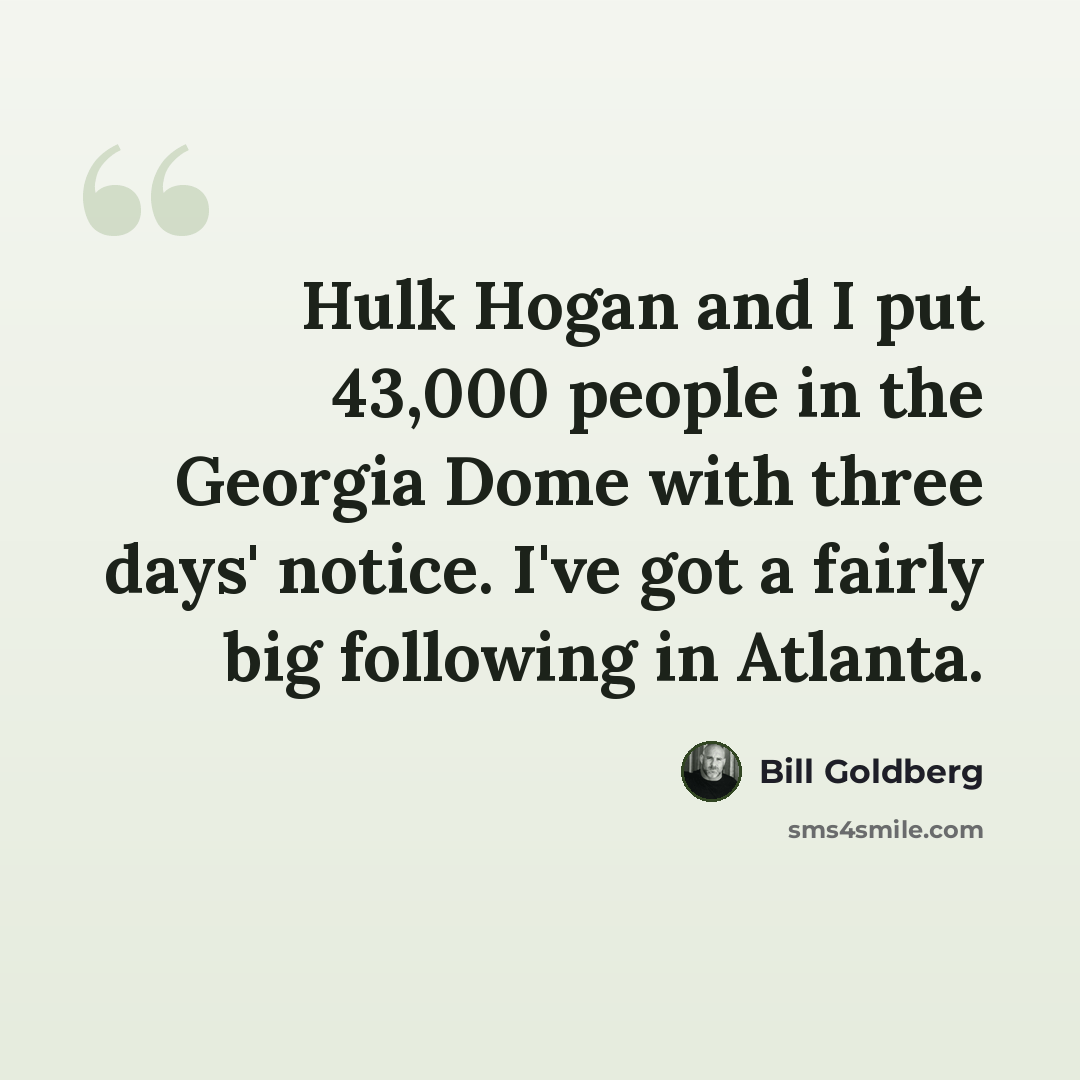 “Hulk Hogan and I put 43,000 people in the Georgia Dome with three days' notice. I've got a fairly big following in Atlanta.” quote by Bill Goldberg