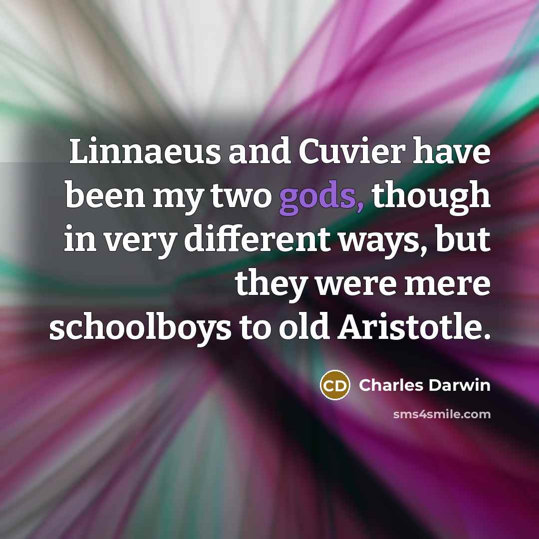 “Linnaeus and Cuvier have been my two gods, though in very different ways, but they were mere schoolboys to old Aristotle.” quote by Charles Darwin
