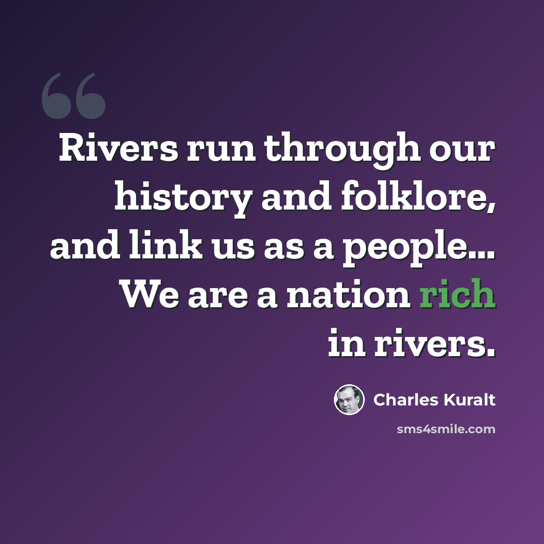 “Rivers run through our history and folklore, and link us as a people… We are a nation rich in rivers.” quote by Charles Kuralt