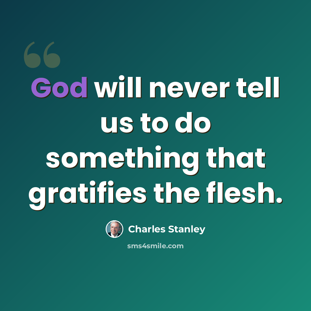 “God will never tell us to do something that gratifies the flesh.” quote by Charles Stanley