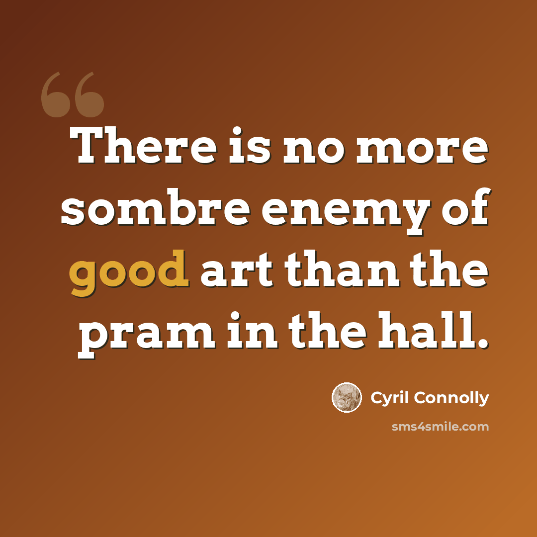 “There is no more sombre enemy of good art than the pram in the hall.” quote by Cyril Connolly