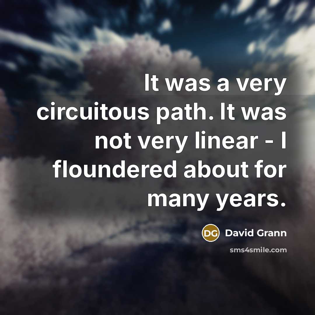“It was a very circuitous path. It was not very linear - I floundered about for many years.” quote by David Grann