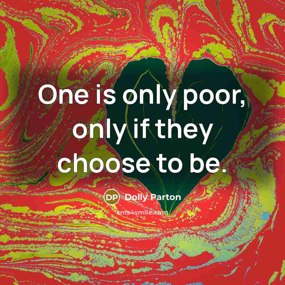“One is only poor, only if they choose to be.” quote by Dolly Parton