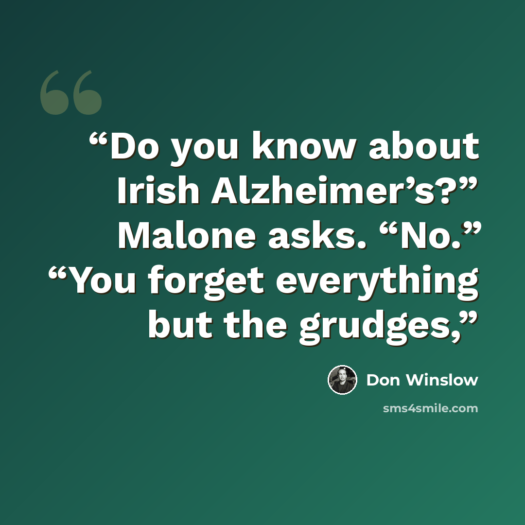 “Do you know about Irish Alzheimer’s?” Malone asks. “No.” “You forget everything but the grudges,” quote by Don Winslow