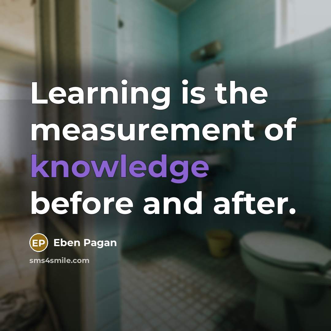 “Learning is the measurement of knowledge before and after.” quote by Eben Pagan