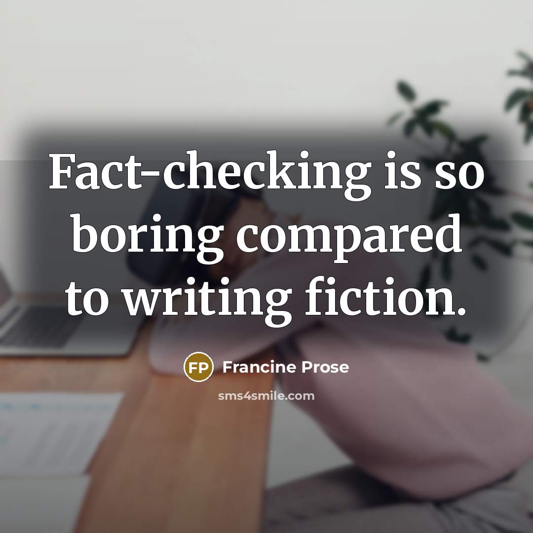 “Fact-checking is so boring compared to writing fiction.” quote by Francine Prose