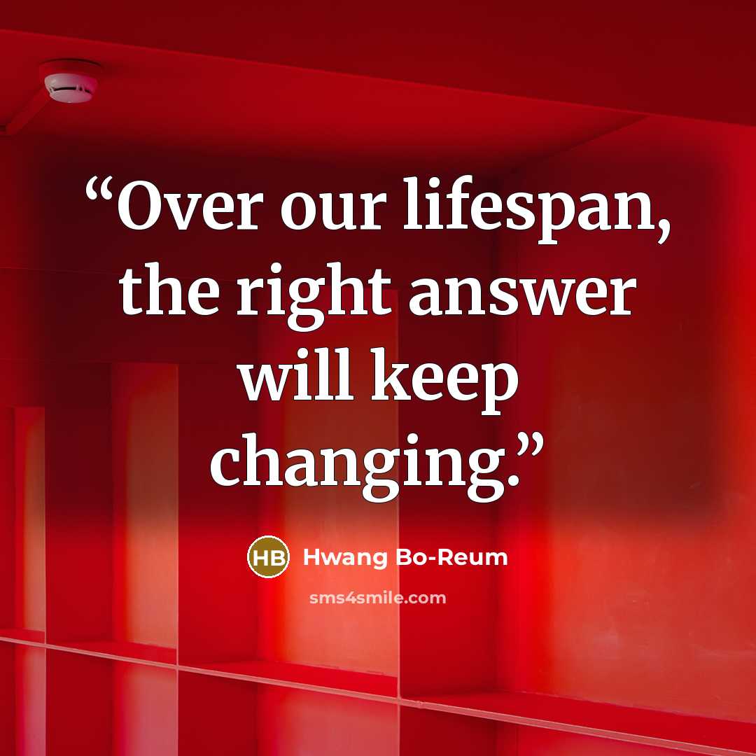 “Over our lifespan, the right answer will keep changing.” quote by Hwang Bo-Reum
