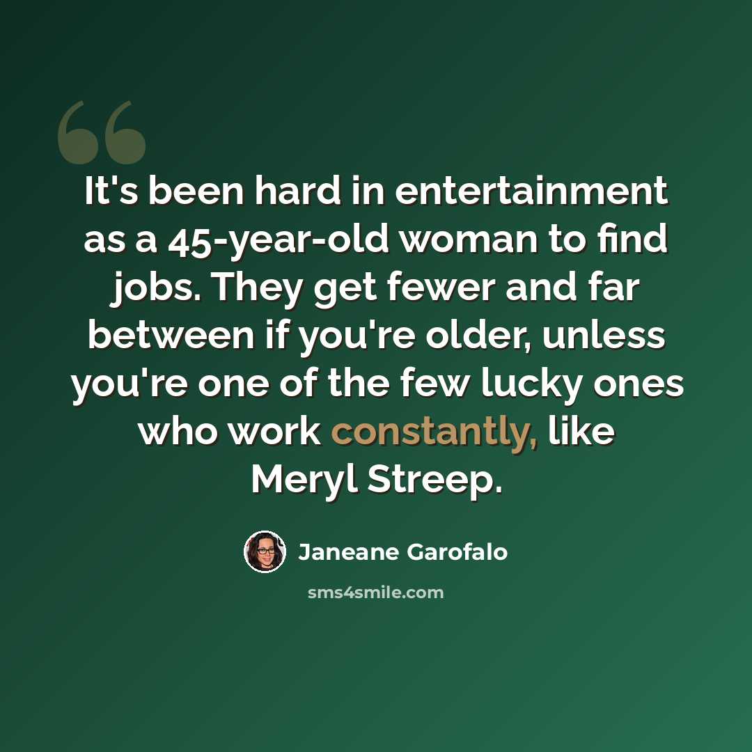 “It's been hard in entertainment as a 45-year-old woman to find jobs. They get fewer and far between if you're older, unless you're one of the few lucky ones who work constantly, like Meryl Streep.” quote by Janeane Garofalo