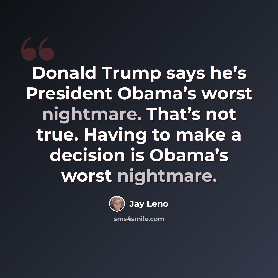 “Donald Trump says he’s President Obama’s worst nightmare. That’s not true. Having to make a decision is Obama’s worst nightmare.” quote by Jay Leno