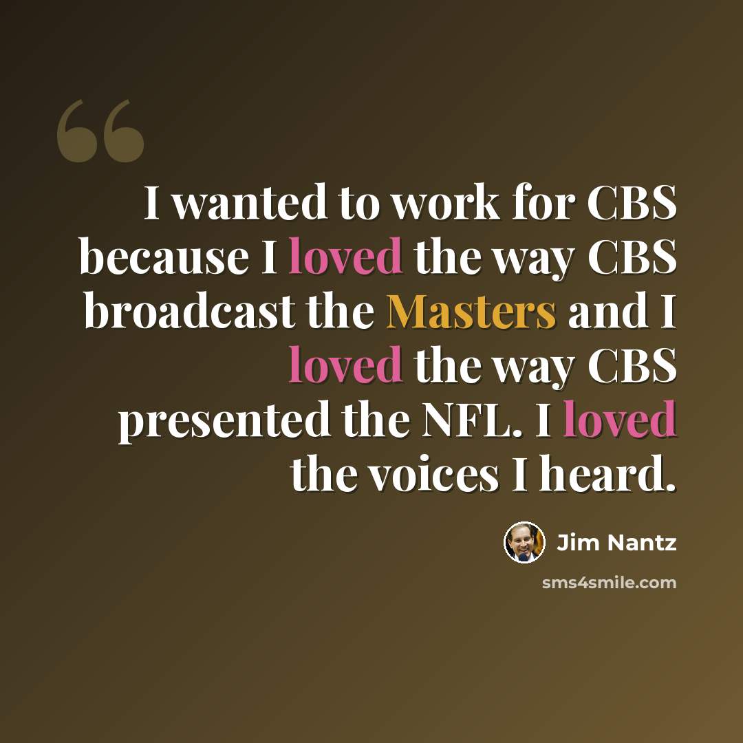 “I wanted to work for CBS because I loved the way CBS broadcast the Masters and I loved the way CBS presented the NFL. I loved the voices I heard.” quote by Jim Nantz