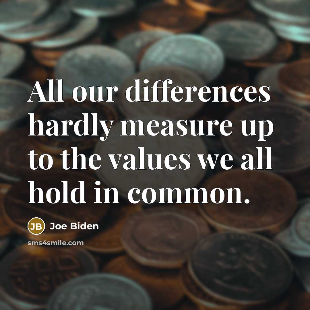 “All our differences hardly measure up to the values we all hold in common.” quote by Joe Biden