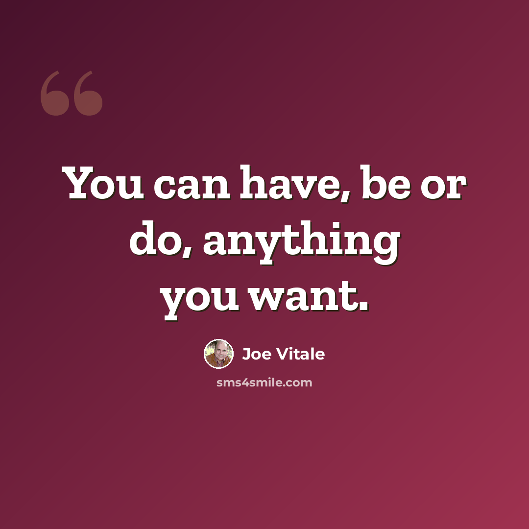 “You can have, be or do, anything you want.” quote by Joe Vitale