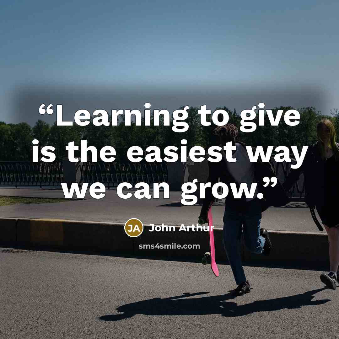 “Learning to give is the easiest way we can grow.” quote by John Arthur