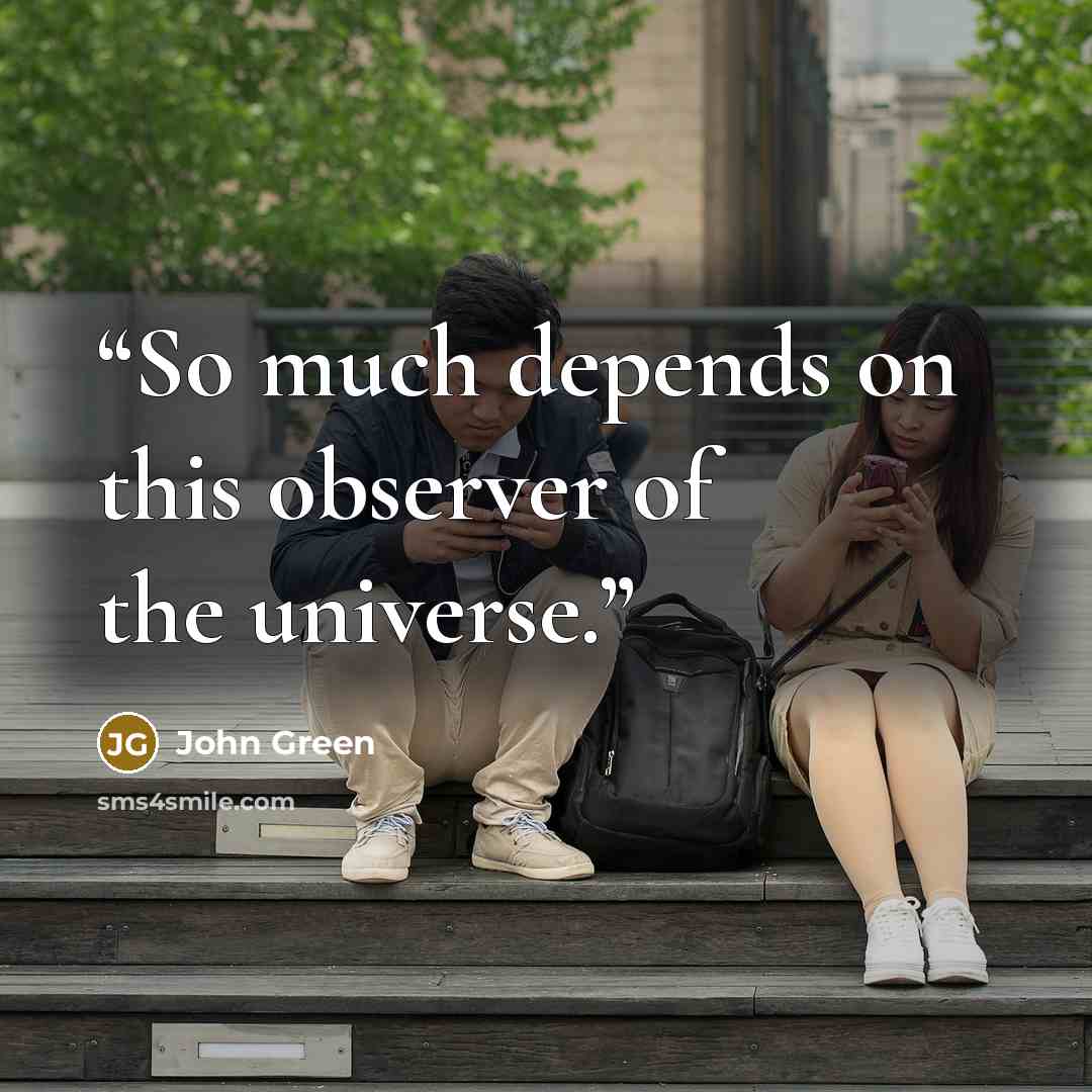 “So much depends on this observer of the universe.” quote by John Green