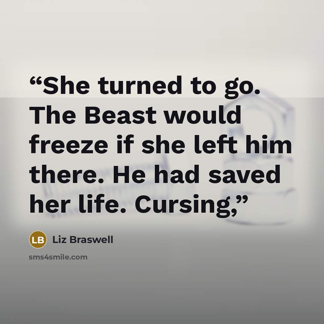 “She turned to go. The Beast would freeze if she left him there. He had saved her life. Cursing,” quote by Liz Braswell