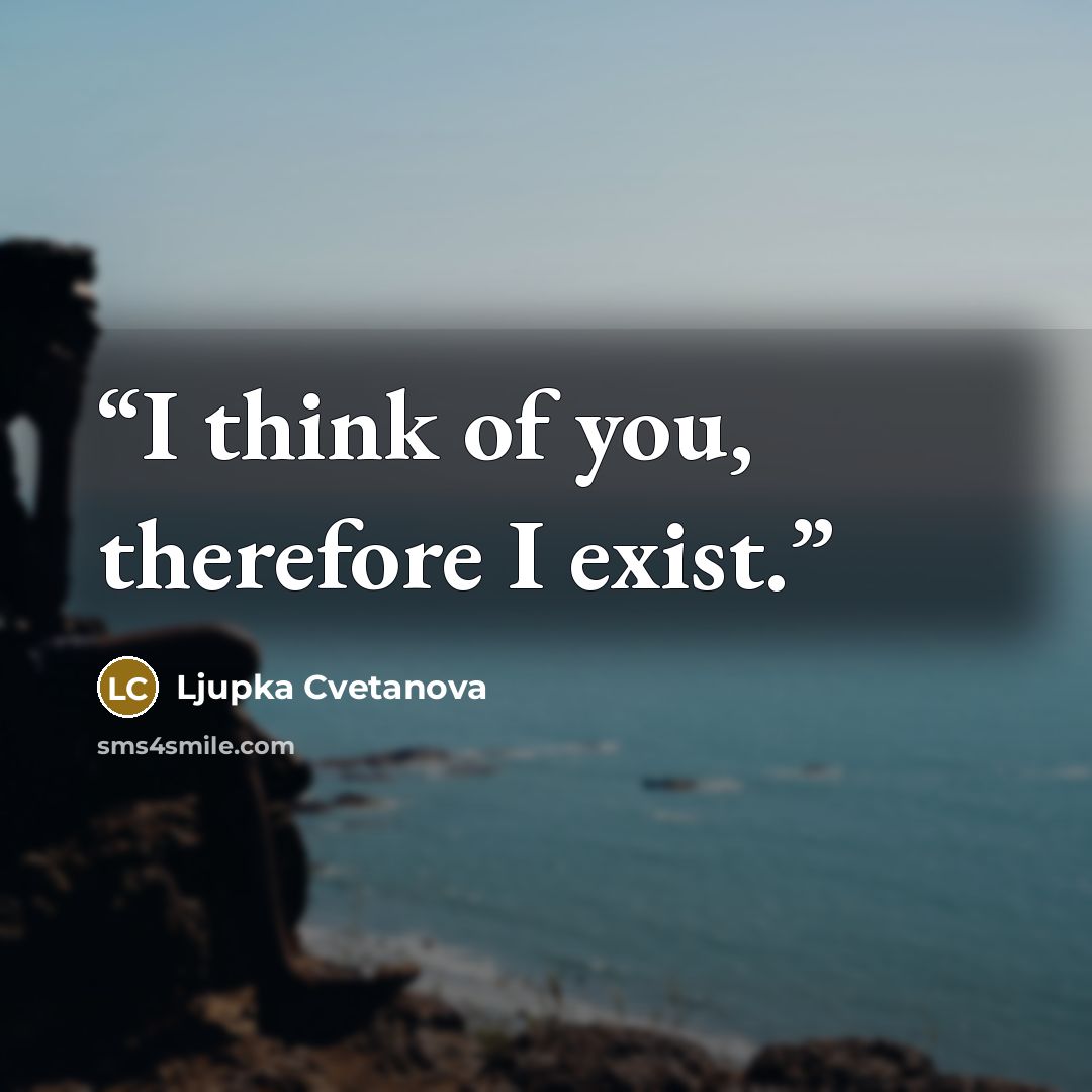 “I think of you, therefore I exist.” quote by Ljupka Cvetanova