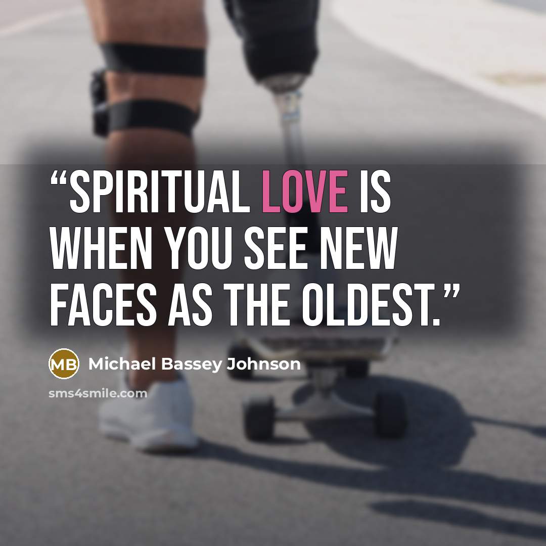 “Spiritual love is when you see new faces as the oldest.” quote by michael bassey johnson