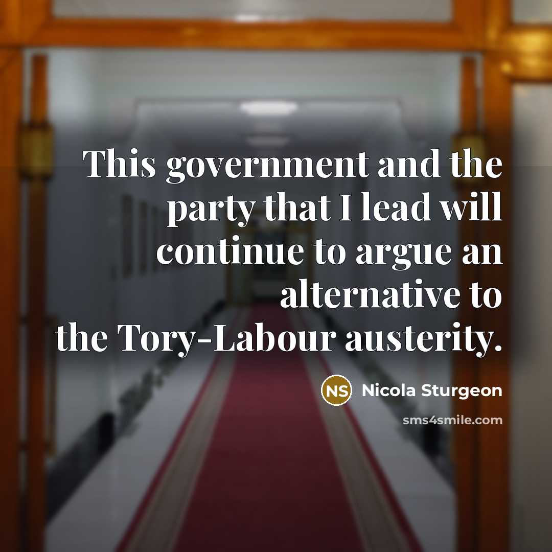 “This government and the party that I lead will continue to argue an alternative to the Tory-Labour austerity.” quote by Nicola Sturgeon