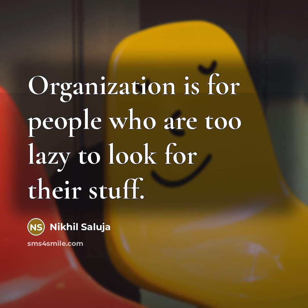 “Organization is for people who are too lazy to look for their stuff.” quote by Nikhil Saluja