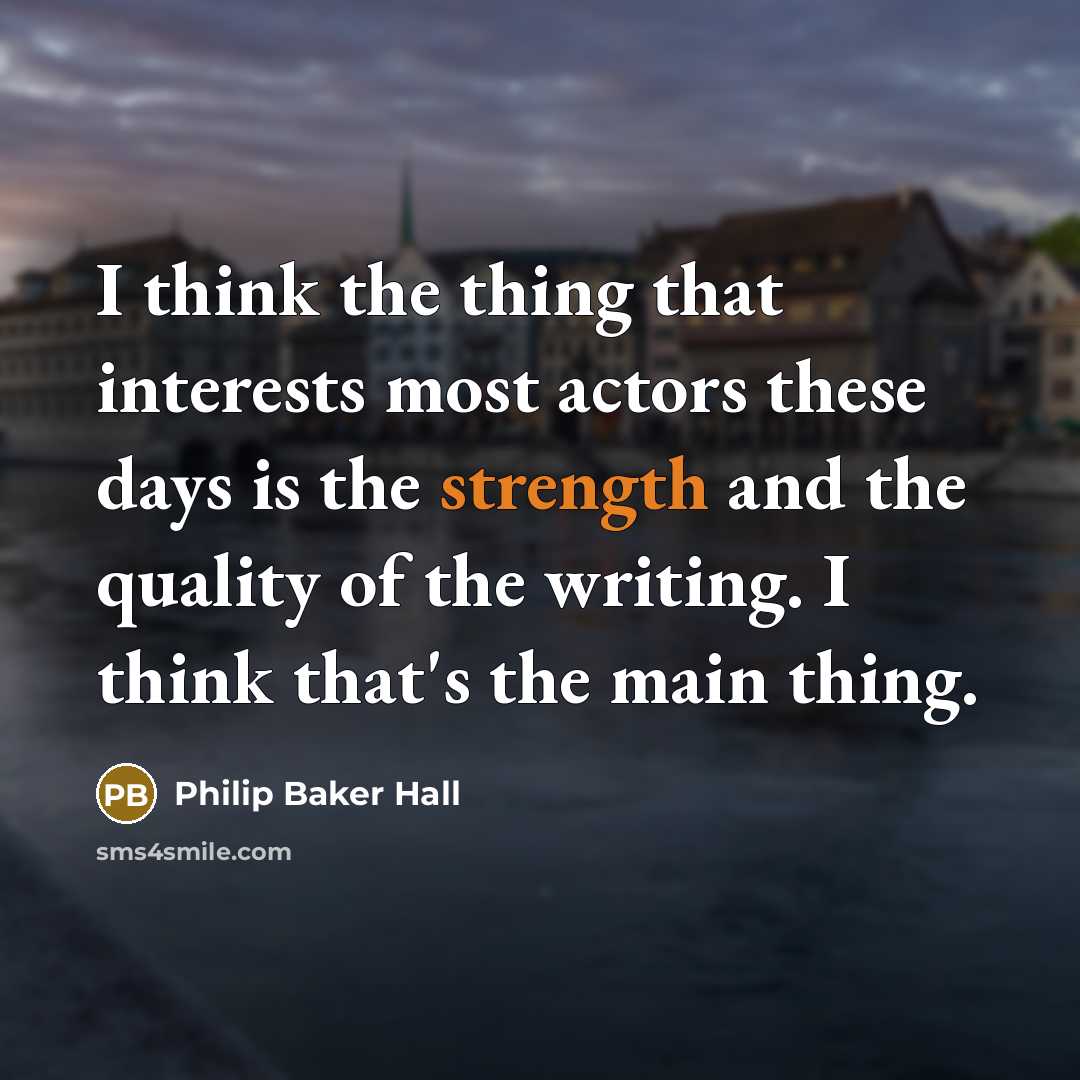 “I think the thing that interests most actors these days is the strength and the quality of the writing. I think that's the main thing.” quote by Philip Baker Hall