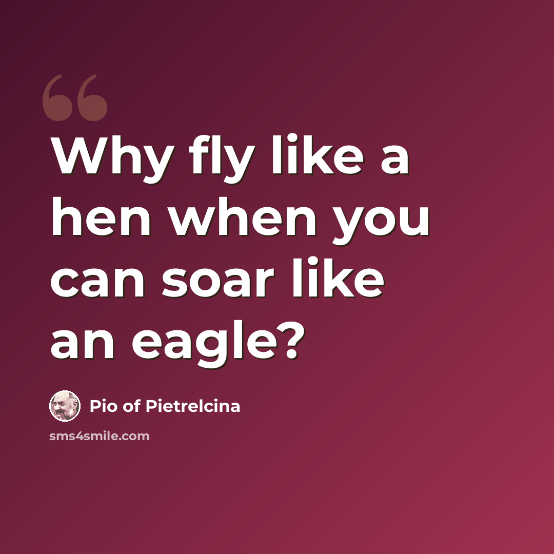 “Why fly like a hen when you can soar like an eagle?” quote by Pio of Pietrelcina