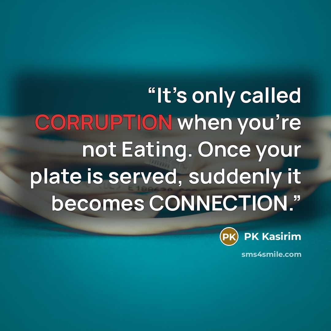 “It’s only called CORRUPTION when you’re not Eating. Once your plate is served, suddenly it becomes CONNECTION.” quote by PK Kasirim