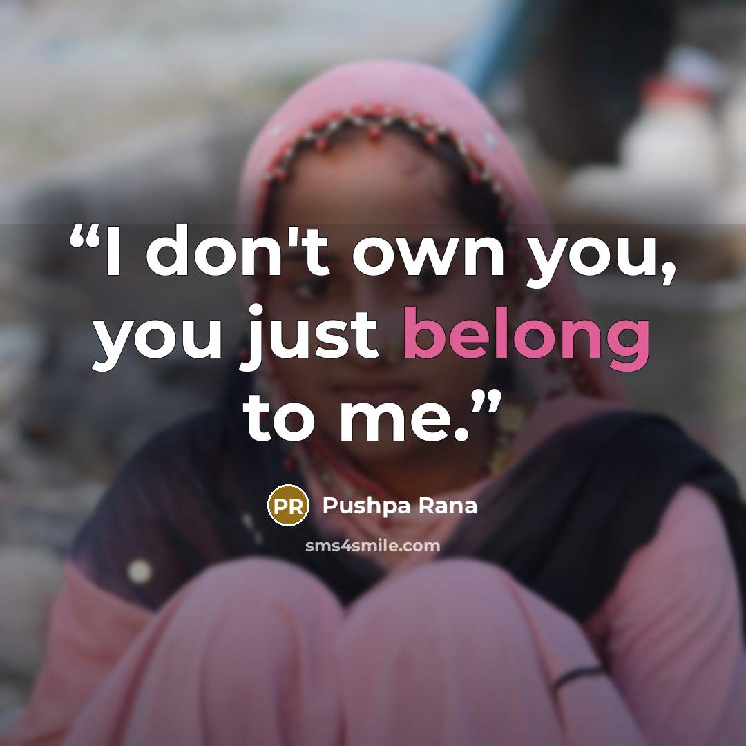 “I don't own you, you just belong to me.” quote by Pushpa Rana