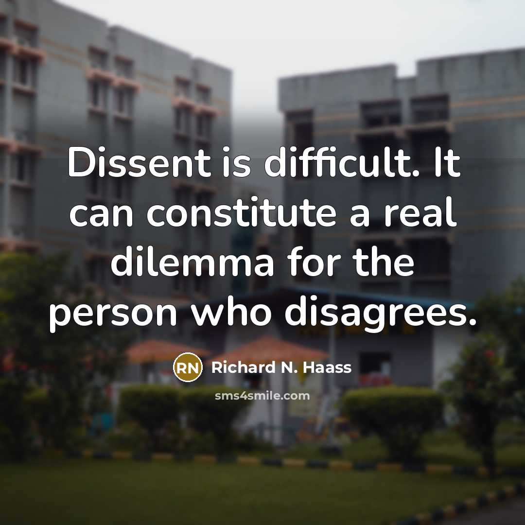 “Dissent is difficult. It can constitute a real dilemma for the person who disagrees.” quote by Richard N. Haass