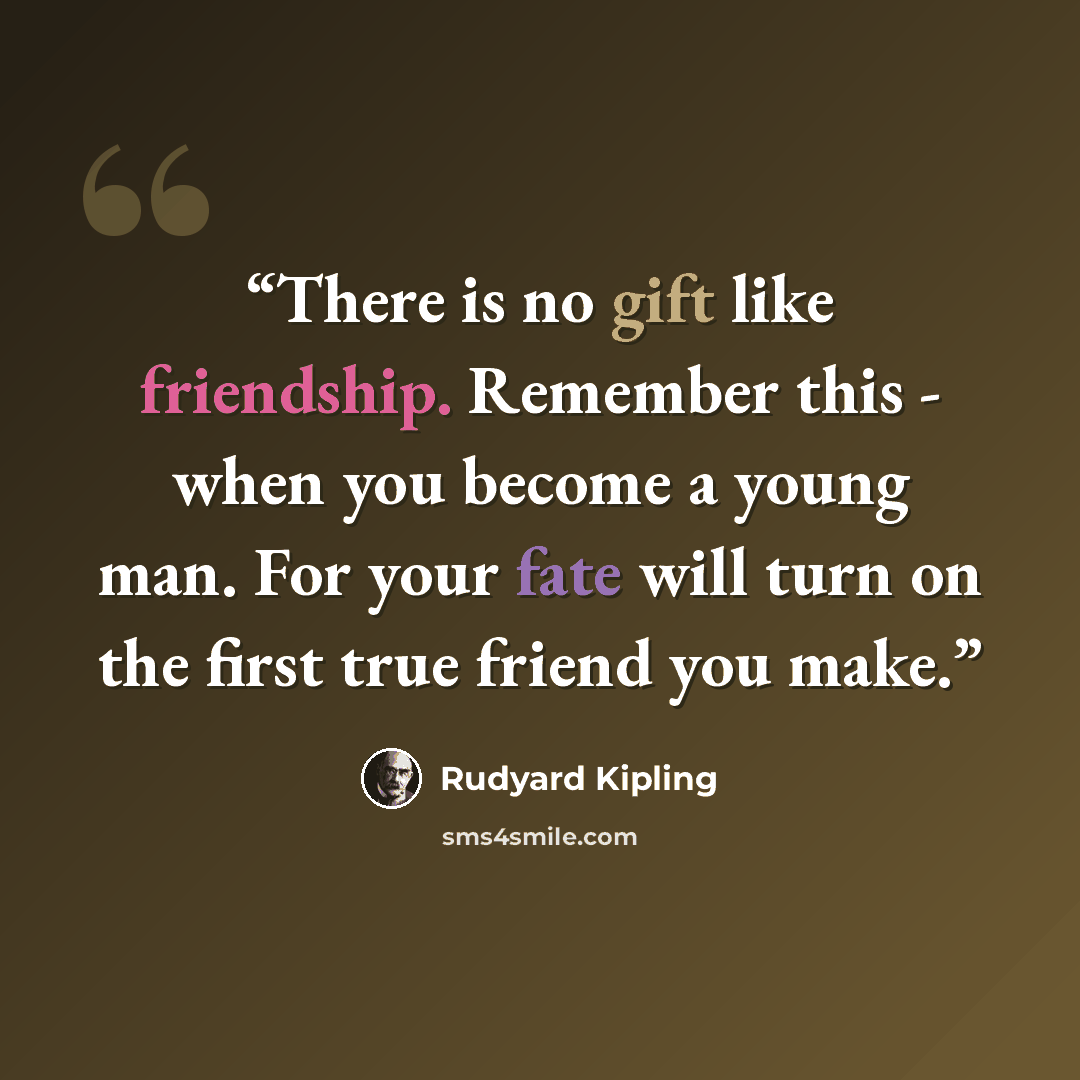 “There is no gift like friendship. Remember this - when you become a young man. For your fate will turn on the first true friend you make.” quote by Rudyard Kipling