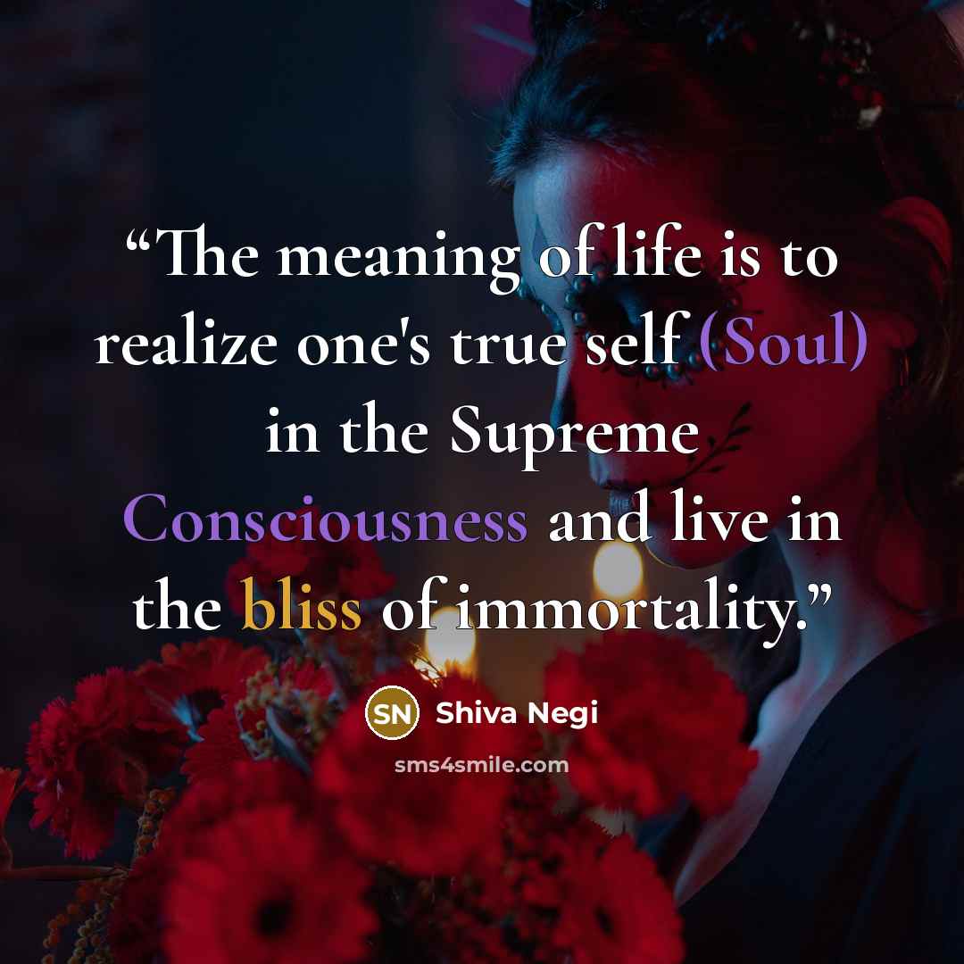 “The meaning of life is to realize one's true self (Soul) in the Supreme Consciousness and live in the bliss of immortality.” quote by Shiva Negi