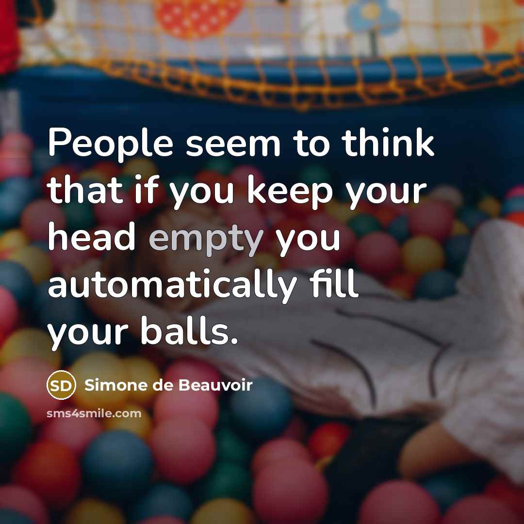“People seem to think that if you keep your head empty you automatically fill your balls.” quote by Simone de Beauvoir