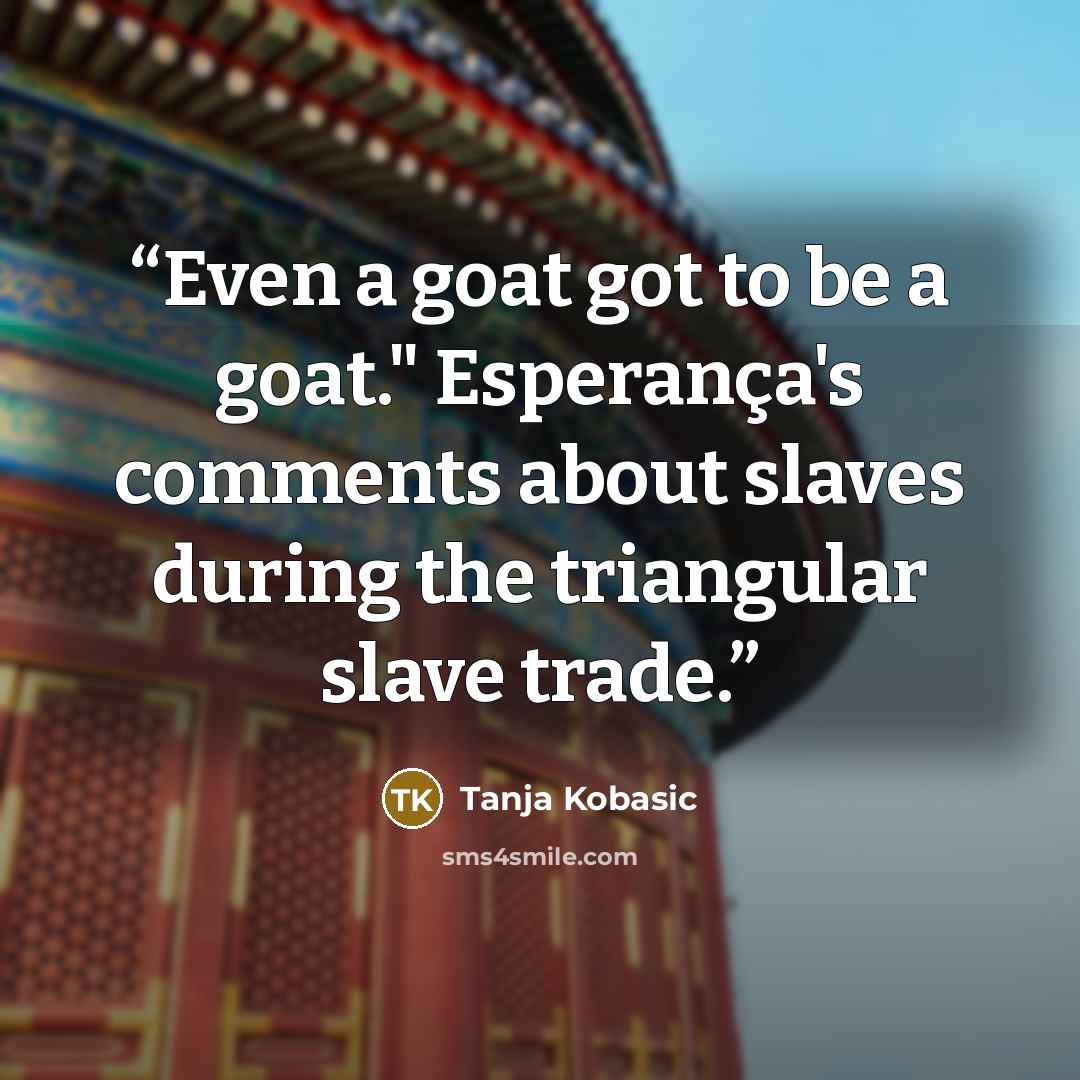 “Even a goat got to be a goat." Esperança's comments about slaves during the triangular slave trade.” quote by Tanja Kobasic