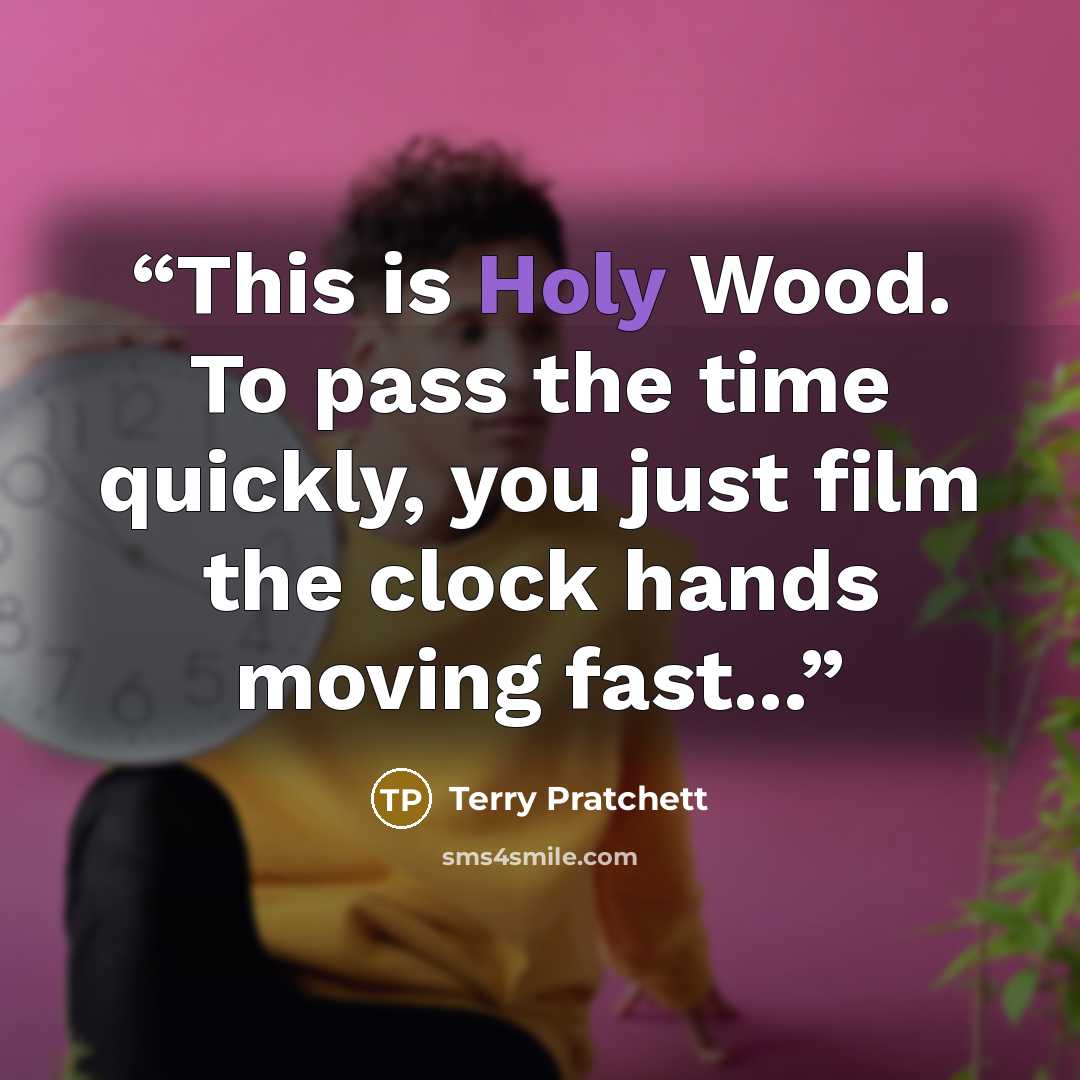 “This is Holy Wood. To pass the time quickly, you just film the clock hands moving fast...” quote by Terry Pratchett