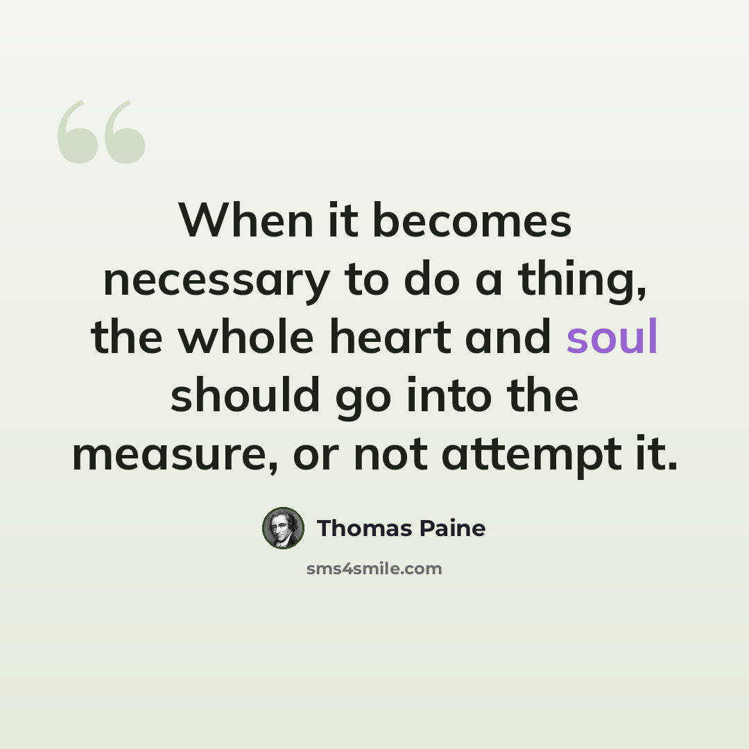 “When it becomes necessary to do a thing, the whole heart and soul should go into the measure, or not attempt it.” quote by Thomas Paine