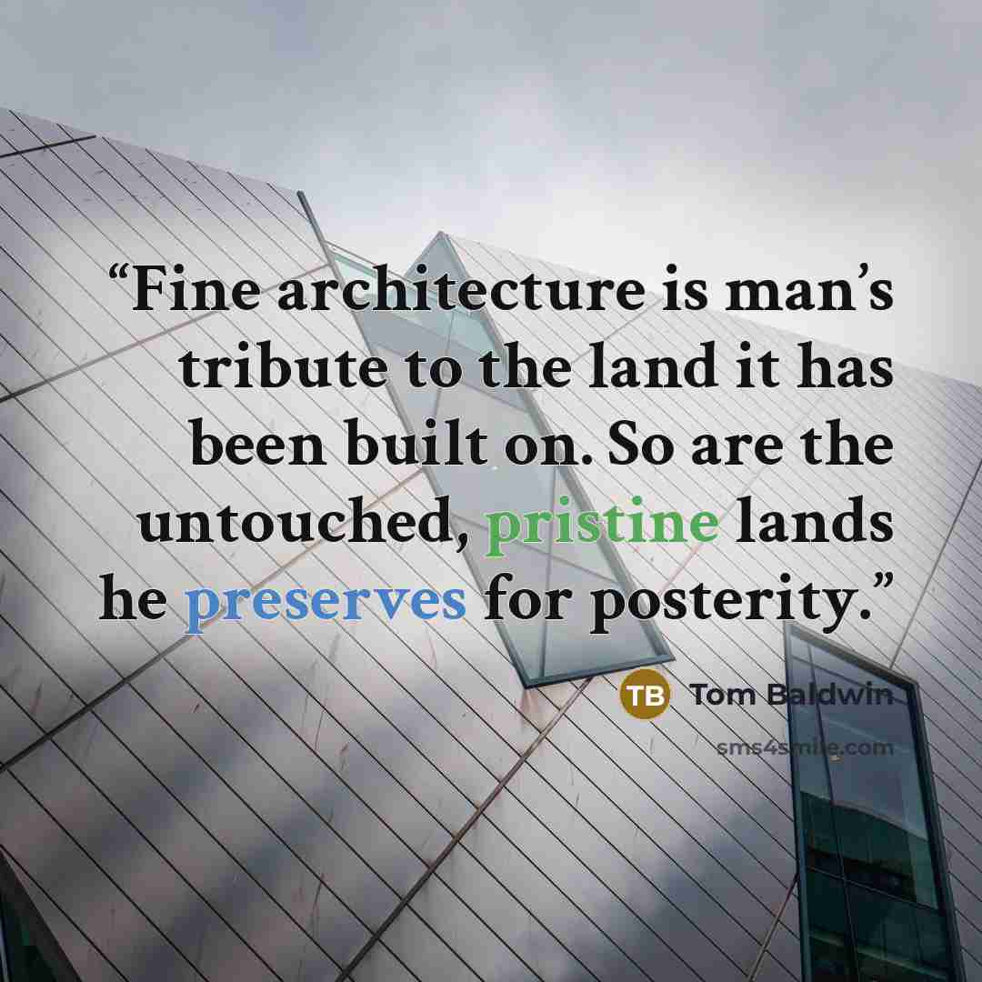 “Fine architecture is man’s tribute to the land it has been built on. So are the untouched, pristine lands he preserves for posterity.” quote by Tom Baldwin