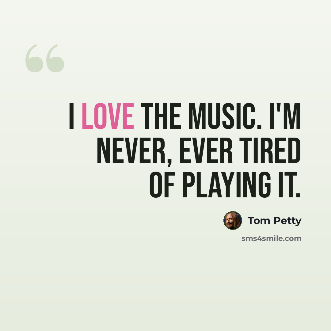 “I love the music. I'm never, ever tired of playing it.” quote by Tom Petty