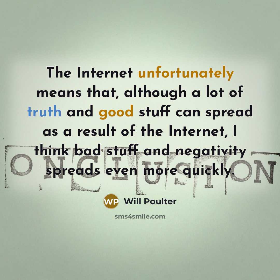 “The Internet unfortunately means that, although a lot of truth and good stuff can spread as a result of the Internet, I think bad stuff and negativity spreads even more quickly.” quote by Will Poulter